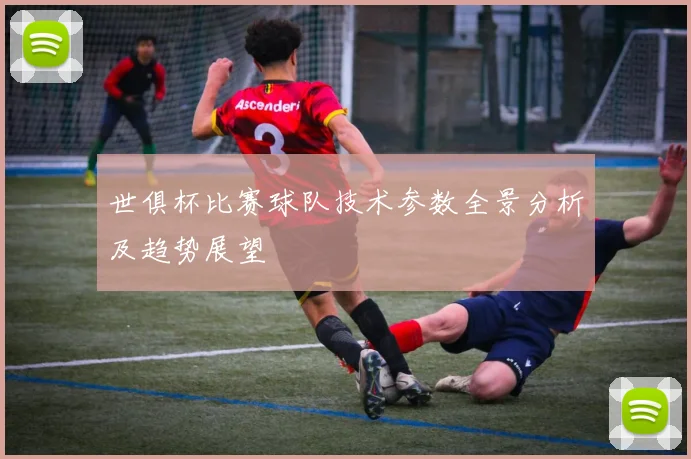 世俱杯比赛球队技术参数全景分析及趋势展望