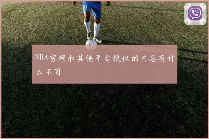 NBA官网和其他平台提供的内容有什么不同