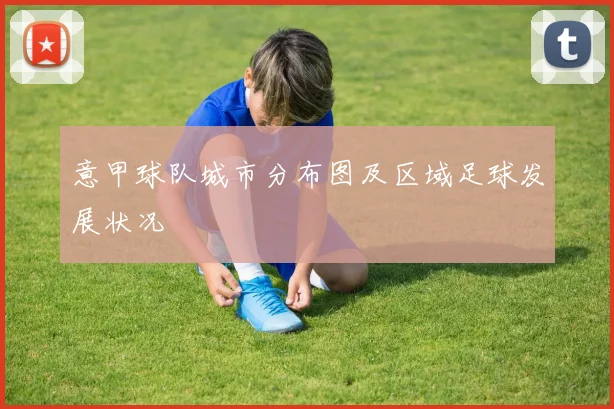 意甲球队城市分布图及区域足球发展状况