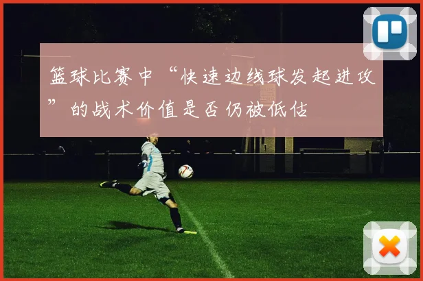 篮球比赛中“快速边线球发起进攻”的战术价值是否仍被低估
