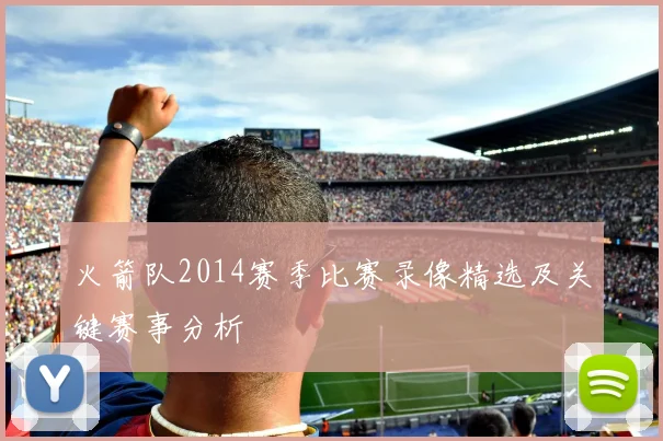 火箭队2014赛季比赛录像精选及关键赛事分析