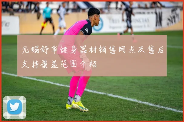 无锡舒华健身器材销售网点及售后支持覆盖范围介绍