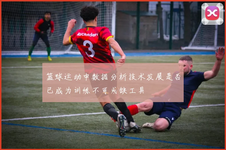 篮球运动中数据分析技术发展是否已成为训练不可或缺工具