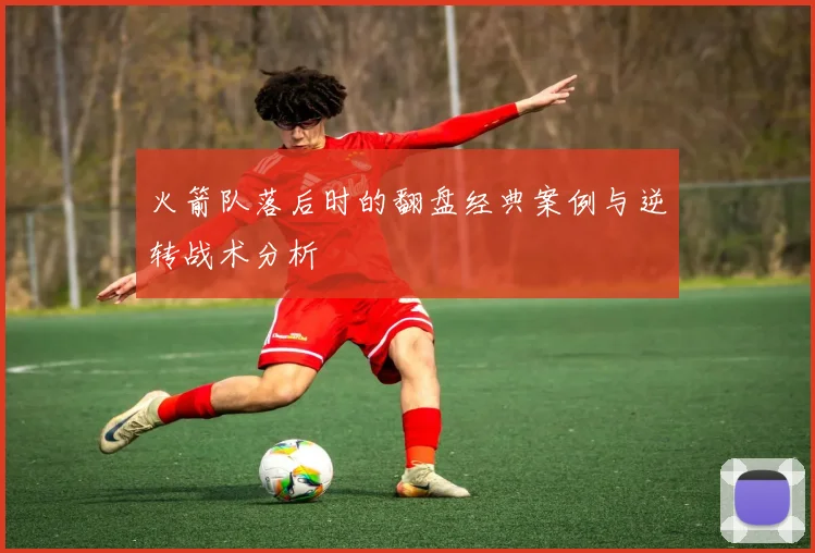 火箭队落后时的翻盘经典案例与逆转战术分析