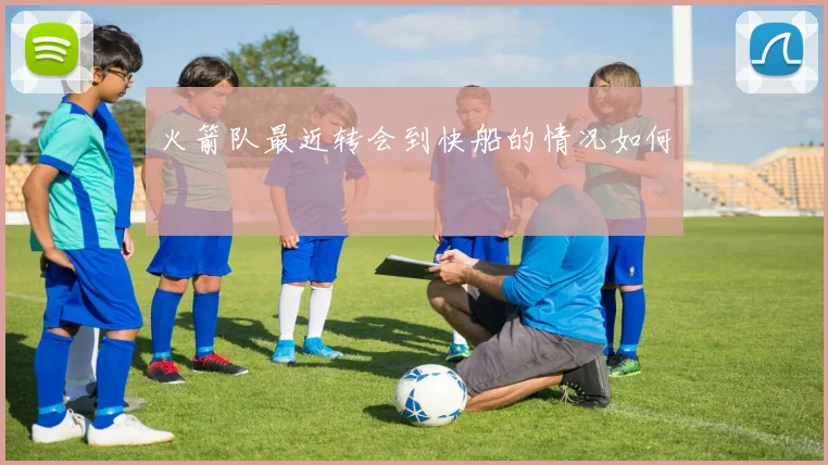 火箭队最近转会到快船的情况如何