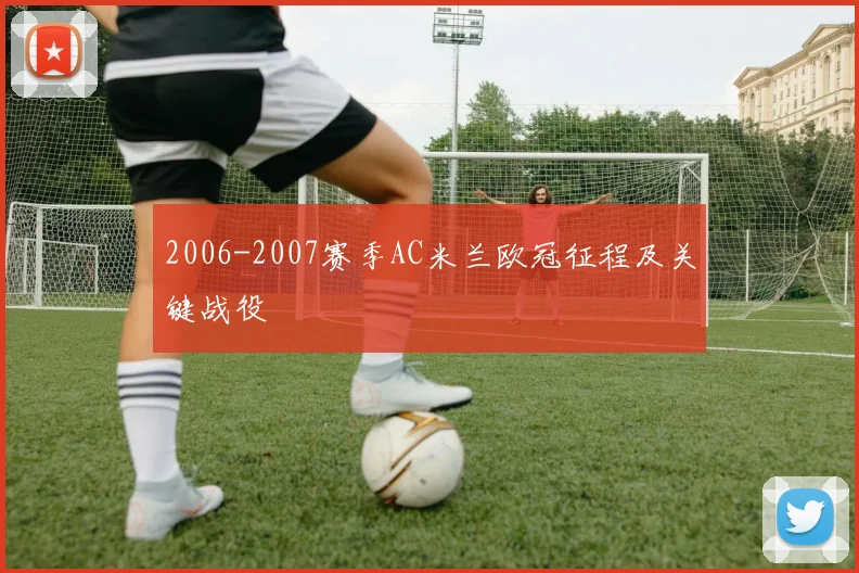 2006-2007赛季AC米兰欧冠征程及关键战役