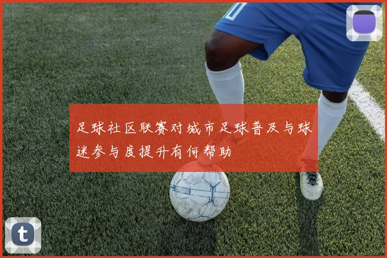 足球社区联赛对城市足球普及与球迷参与度提升有何帮助