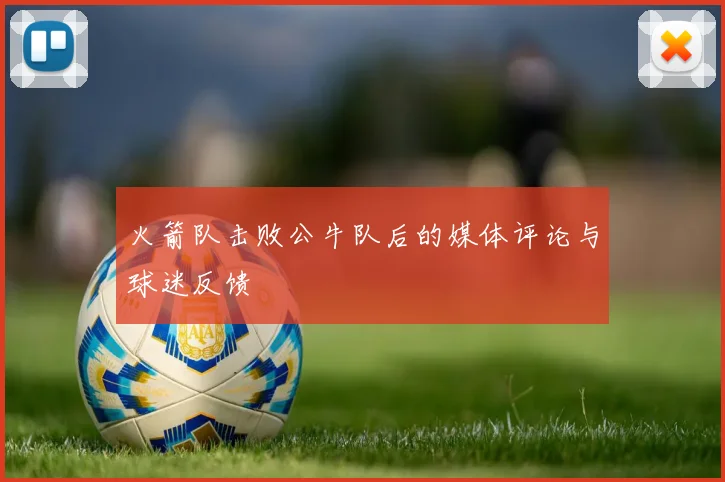 火箭队击败公牛队后的媒体评论与球迷反馈