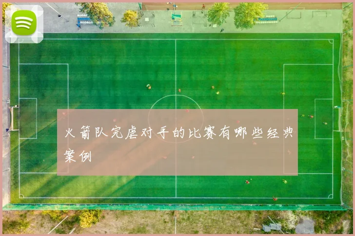 火箭队完虐对手的比赛有哪些经典案例