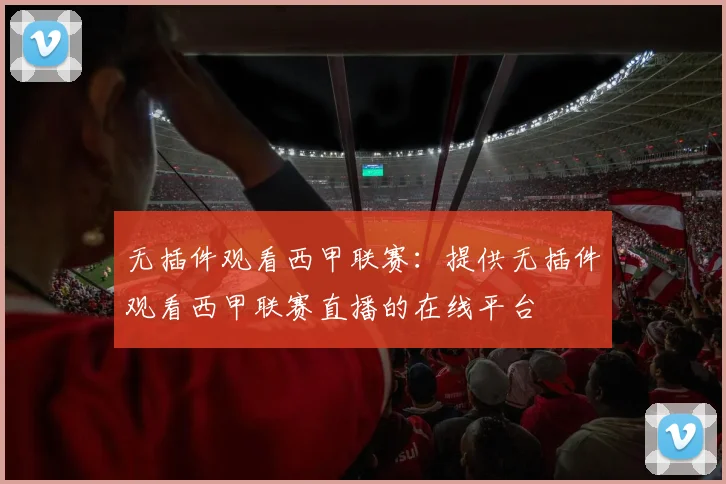 无插件观看西甲联赛：提供无插件观看西甲联赛直播的在线平台