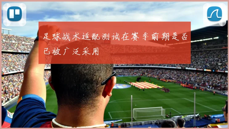足球战术适配测试在赛季前期是否已被广泛采用